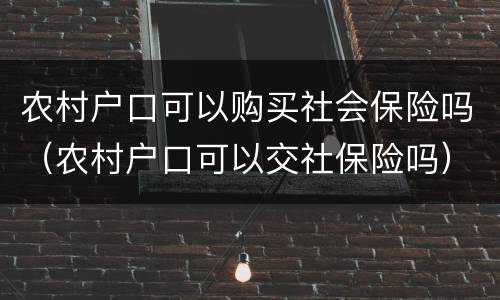 农村户口可以购买社会保险吗（农村户口可以交社保险吗）