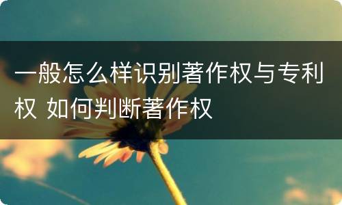 一般怎么样识别著作权与专利权 如何判断著作权