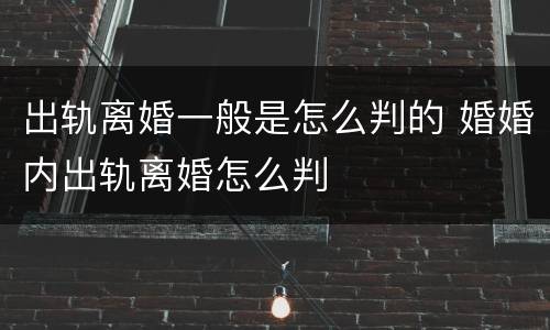 出轨离婚一般是怎么判的 婚婚内出轨离婚怎么判
