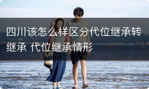 四川该怎么样区分代位继承转继承 代位继承情形