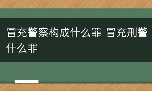冒充警察构成什么罪 冒充刑警什么罪