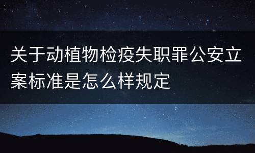 关于动植物检疫失职罪公安立案标准是怎么样规定
