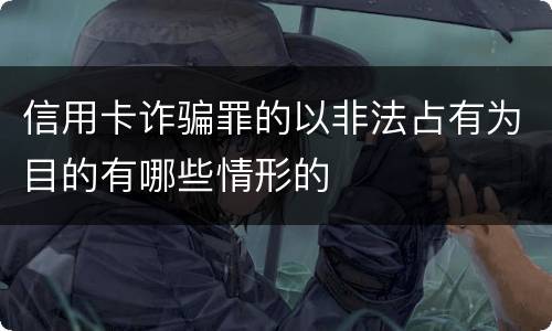 信用卡诈骗罪的以非法占有为目的有哪些情形的