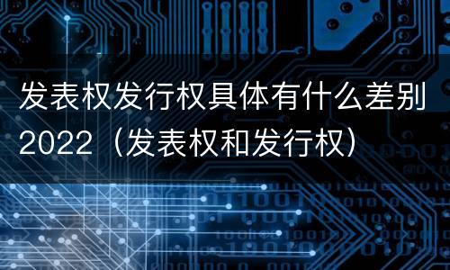发表权发行权具体有什么差别2022（发表权和发行权）