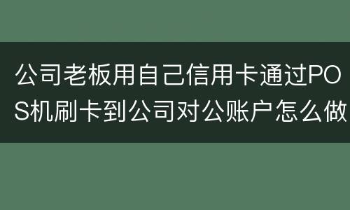 公司老板用自己信用卡通过POS机刷卡到公司对公账户怎么做账