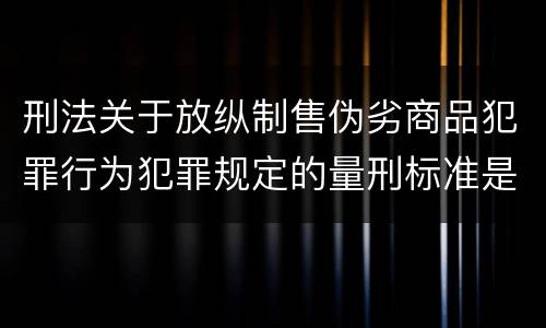 刑法关于放纵制售伪劣商品犯罪行为犯罪规定的量刑标准是多少