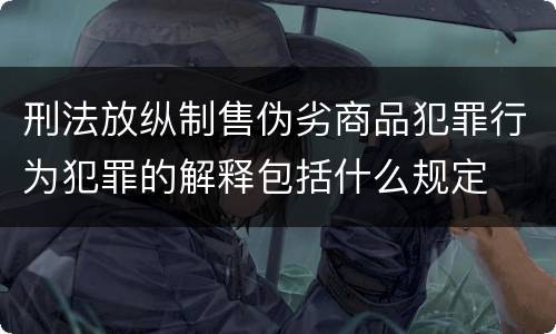 刑法放纵制售伪劣商品犯罪行为犯罪的解释包括什么规定