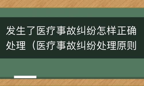 发生了医疗事故纠纷怎样正确处理（医疗事故纠纷处理原则）