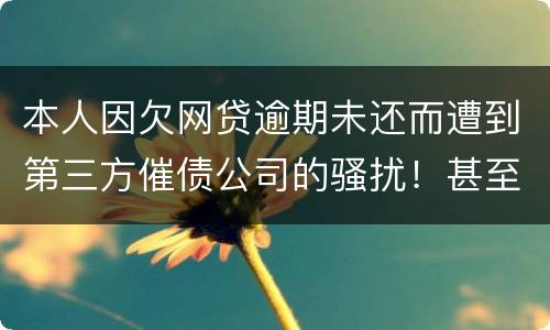 本人因欠网贷逾期未还而遭到第三方催债公司的骚扰！甚至是我所以亲戚朋友都
