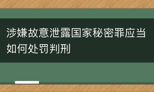 涉嫌故意泄露国家秘密罪应当如何处罚判刑
