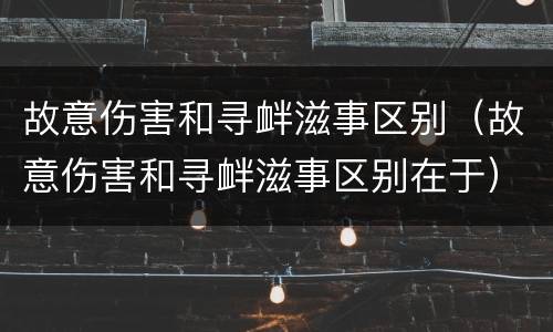 故意伤害和寻衅滋事区别（故意伤害和寻衅滋事区别在于）