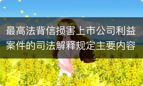 最高法背信损害上市公司利益案件的司法解释规定主要内容有哪些