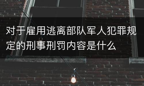 对于雇用逃离部队军人犯罪规定的刑事刑罚内容是什么