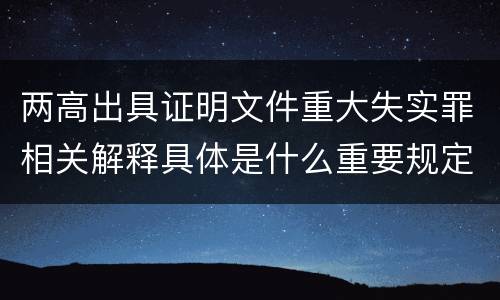 两高出具证明文件重大失实罪相关解释具体是什么重要规定