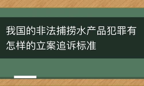 我国的非法捕捞水产品犯罪有怎样的立案追诉标准
