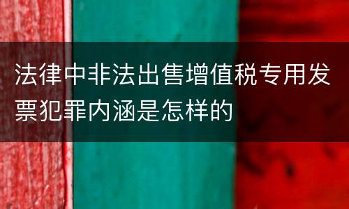 法律中非法出售增值税专用发票犯罪内涵是怎样的