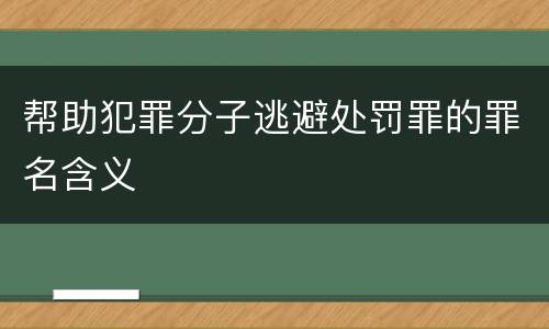 帮助犯罪分子逃避处罚罪的罪名含义