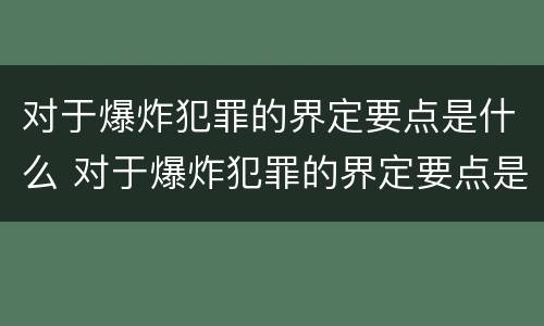 对于爆炸犯罪的界定要点是什么 对于爆炸犯罪的界定要点是什么意思