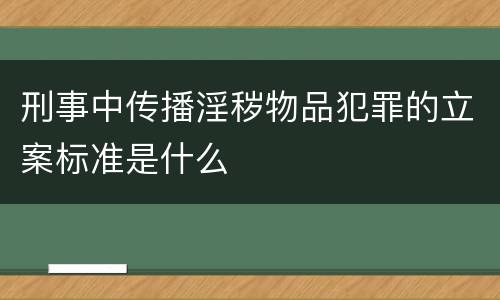 刑事中传播淫秽物品犯罪的立案标准是什么