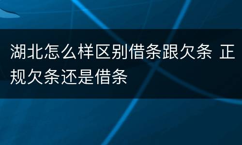 湖北怎么样区别借条跟欠条 正规欠条还是借条