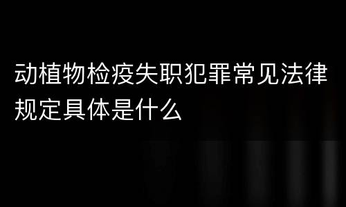 动植物检疫失职犯罪常见法律规定具体是什么