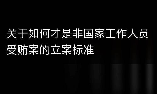 关于如何才是非国家工作人员受贿案的立案标准