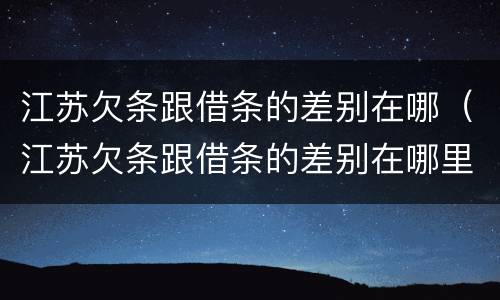 江苏欠条跟借条的差别在哪（江苏欠条跟借条的差别在哪里）