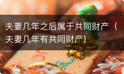 夫妻几年之后属于共同财产（夫妻几年有共同财产）