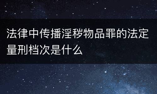 法律中传播淫秽物品罪的法定量刑档次是什么
