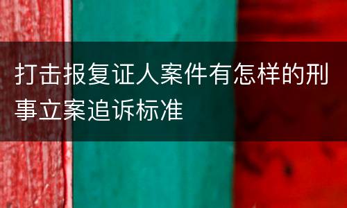 打击报复证人案件有怎样的刑事立案追诉标准