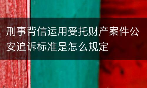 刑事背信运用受托财产案件公安追诉标准是怎么规定