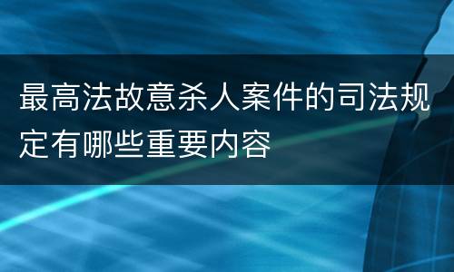 最高法故意杀人案件的司法规定有哪些重要内容