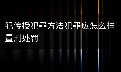 犯传授犯罪方法犯罪应怎么样量刑处罚
