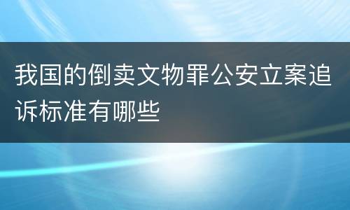 我国的倒卖文物罪公安立案追诉标准有哪些