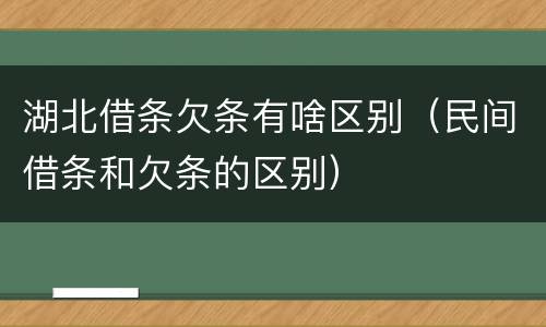 湖北借条欠条有啥区别（民间借条和欠条的区别）