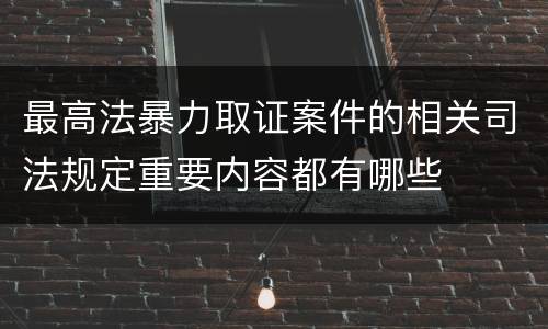 最高法暴力取证案件的相关司法规定重要内容都有哪些