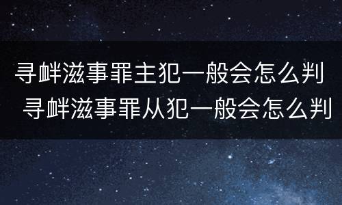 寻衅滋事罪主犯一般会怎么判 寻衅滋事罪从犯一般会怎么判