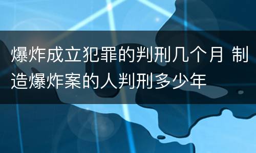 爆炸成立犯罪的判刑几个月 制造爆炸案的人判刑多少年