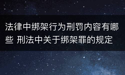 法律中绑架行为刑罚内容有哪些 刑法中关于绑架罪的规定