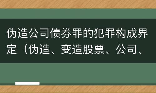 伪造公司债券罪的犯罪构成界定（伪造、变造股票、公司、企业债券罪）