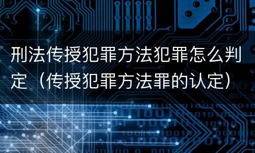 刑法传授犯罪方法犯罪怎么判定（传授犯罪方法罪的认定）
