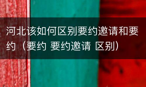 河北该如何区别要约邀请和要约（要约 要约邀请 区别）