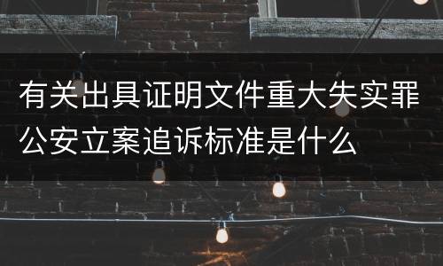 有关出具证明文件重大失实罪公安立案追诉标准是什么
