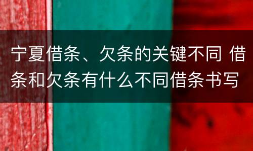 宁夏借条、欠条的关键不同 借条和欠条有什么不同借条书写