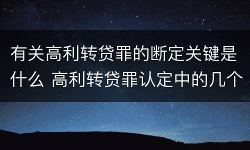 有关高利转贷罪的断定关键是什么 高利转贷罪认定中的几个问题