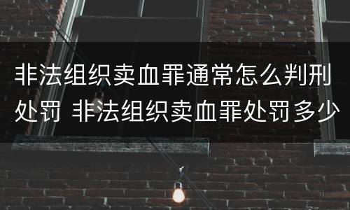 非法组织卖血罪通常怎么判刑处罚 非法组织卖血罪处罚多少钱