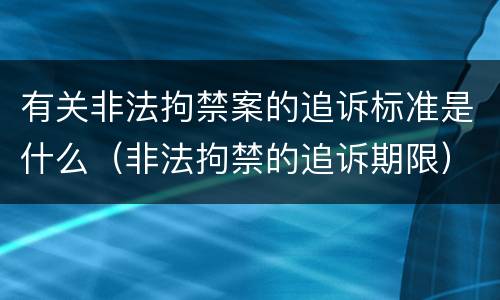 有关非法拘禁案的追诉标准是什么（非法拘禁的追诉期限）