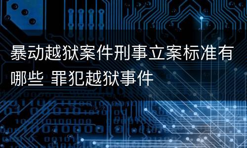 暴动越狱案件刑事立案标准有哪些 罪犯越狱事件
