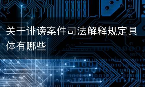关于诽谤案件司法解释规定具体有哪些