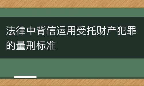 法律中背信运用受托财产犯罪的量刑标准